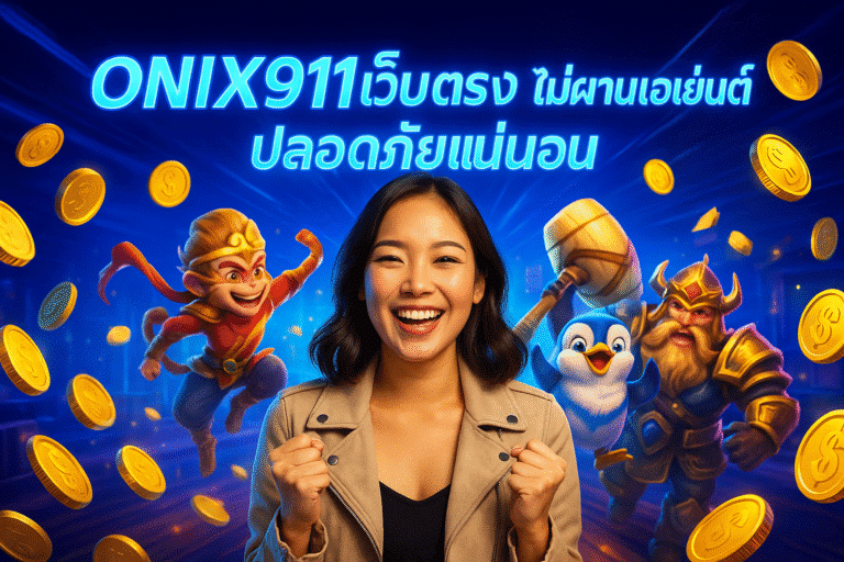 ONIX911 เว็บตรง ไม่ผ่านเอเย่นต์ ปลอดภัยแน่นอน